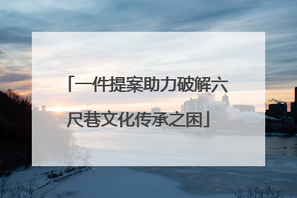 一件提案助力破解六尺巷文化传承之困