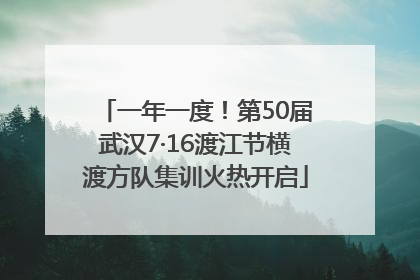 一年一度！第50届武汉7·16渡江节横渡方队集训火热开启