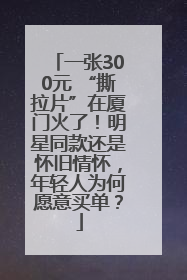 一张300元 “撕拉片”在厦门火了！明星同款还是怀旧情怀，年轻人为何愿意买单？