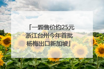 一颗售价约25元 浙江台州今年首批杨梅出口新加坡