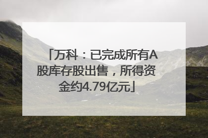 万科：已完成所有A股库存股出售，所得资金约4.79亿元