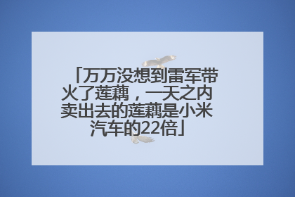 万万没想到雷军带火了莲藕，一天之内卖出去的莲藕是小米汽车的22倍