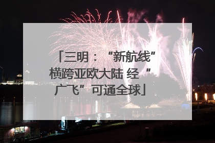 三明：“新航线”横跨亚欧大陆 经“广飞”可通全球