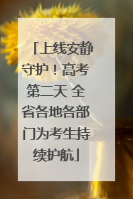 上线安静守护！高考第二天 全省各地各部门为考生持续护航