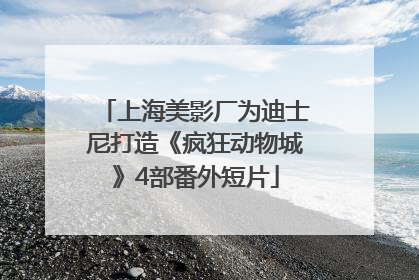 上海美影厂为迪士尼打造《疯狂动物城》4部番外短片