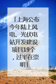上海公布今年陆上风电、光伏电站开发建设项目19个，过半在崇明