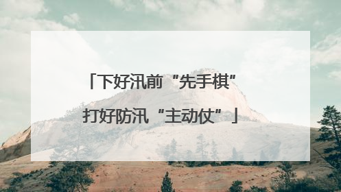下好汛前“先手棋” 打好防汛“主动仗”