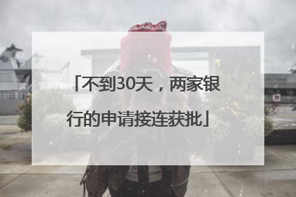 不到30天，两家银行的申请接连获批