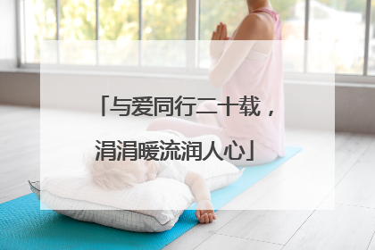 与爱同行二十载，涓涓暖流润人心