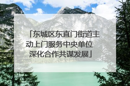 东城区东直门街道主动上门服务中央单位 深化合作共谋发展