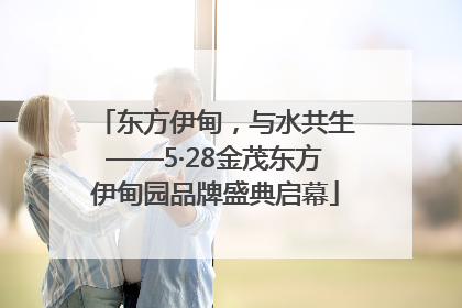 东方伊甸，与水共生——5·28金茂东方伊甸园品牌盛典启幕