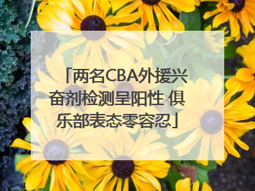 两名CBA外援兴奋剂检测呈阳性 俱乐部表态零容忍
