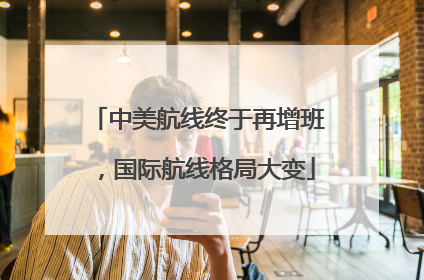 中美航线终于再增班，国际航线格局大变