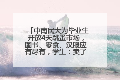 中南民大为毕业生开放4天跳蚤市场，图书、零食、汉服应有尽有，学生：卖了几十个手串