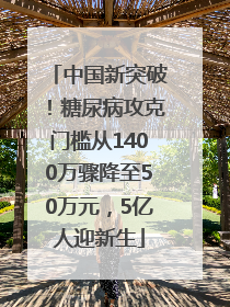 中国新突破！糖尿病攻克门槛从1400万骤降至50万元，5亿人迎新生