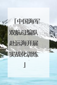 中国海军双航母编队赴远海开展实战化训练