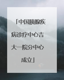 中国胰腺疾病诊疗中心吉大一院分中心成立