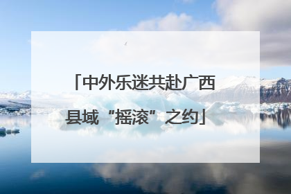 中外乐迷共赴广西县域“摇滚”之约