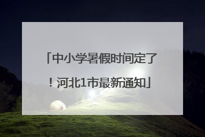 中小学暑假时间定了！河北1市最新通知