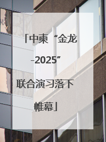 中柬“金龙-2025”联合演习落下帷幕
