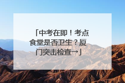 中考在即！考点食堂是否卫生？厦门突击检查→