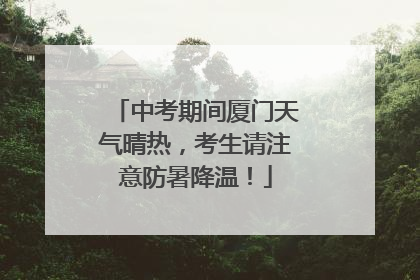 中考期间厦门天气晴热，考生请注意防暑降温！