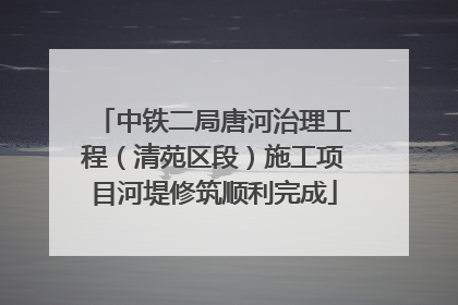 中铁二局唐河治理工程（清苑区段）施工项目河堤修筑顺利完成