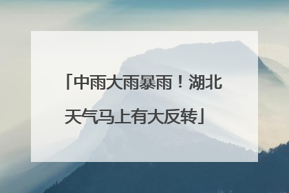 中雨大雨暴雨！湖北天气马上有大反转