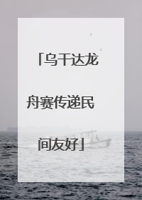 乌干达龙舟赛传递民间友好