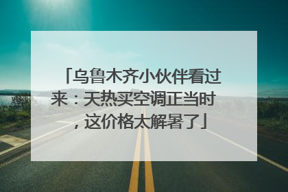 乌鲁木齐小伙伴看过来：天热买空调正当时，这价格太解暑了