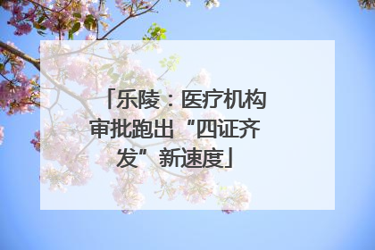乐陵：医疗机构审批跑出“四证齐发”新速度