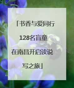 书香与爱同行 128名盲童在南昌开启读说写之旅