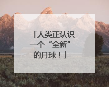 人类正认识一个“全新”的月球！