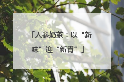 人参奶茶：以“新味”迎“新胃”