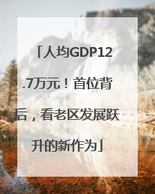 人均GDP12.7万元！首位背后，看老区发展跃升的新作为