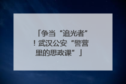 争当“追光者”！武汉公安“警营里的思政课”