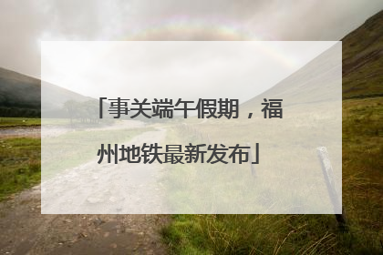 事关端午假期，福州地铁最新发布