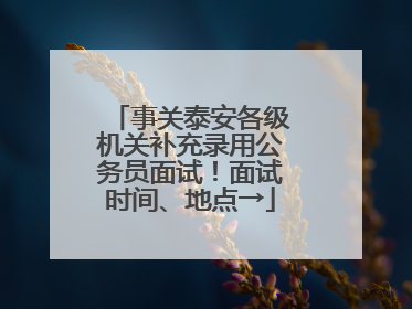 事关泰安各级机关补充录用公务员面试！面试时间、地点→