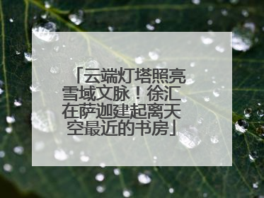 云端灯塔照亮雪域文脉！徐汇在萨迦建起离天空最近的书房