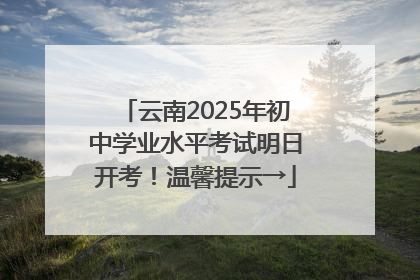 云南2025年初中学业水平考试明日开考！温馨提示→