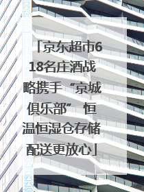 京东超市618名庄酒战略携手“京城俱乐部” 恒温恒湿仓存储配送更放心