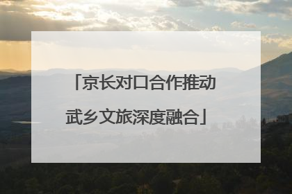 京长对口合作推动武乡文旅深度融合