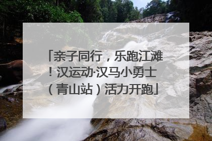 亲子同行，乐跑江滩！汉运动·汉马小勇士（青山站）活力开跑