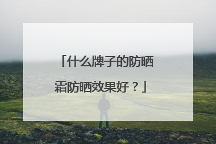 什么牌子的防晒霜防晒效果好？