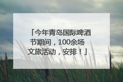 今年青岛国际啤酒节期间，100余场文旅活动，安排！