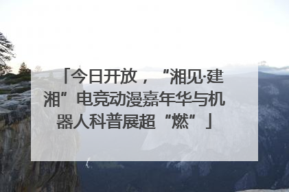 今日开放，“湘见·建湘”电竞动漫嘉年华与机器人科普展超“燃”