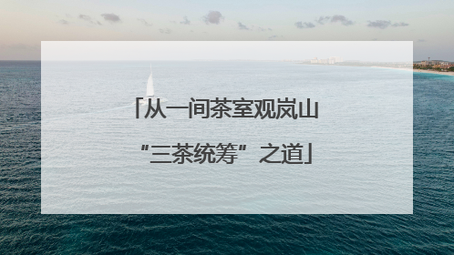 从一间茶室观岚山“三茶统筹”之道