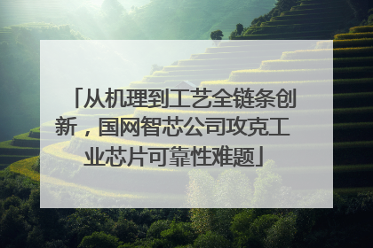 从机理到工艺全链条创新，国网智芯公司攻克工业芯片可靠性难题