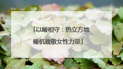 以暖相守：热立方地暖机致敬女性力量