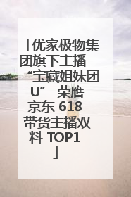 优家极物集团旗下主播 “宝藏姐妹团 U” 荣膺京东 618 带货主播双料 TOP1